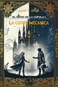 Portada de: EL REINO DE LA CÚPULA I. LA CORTE MECÁNICA